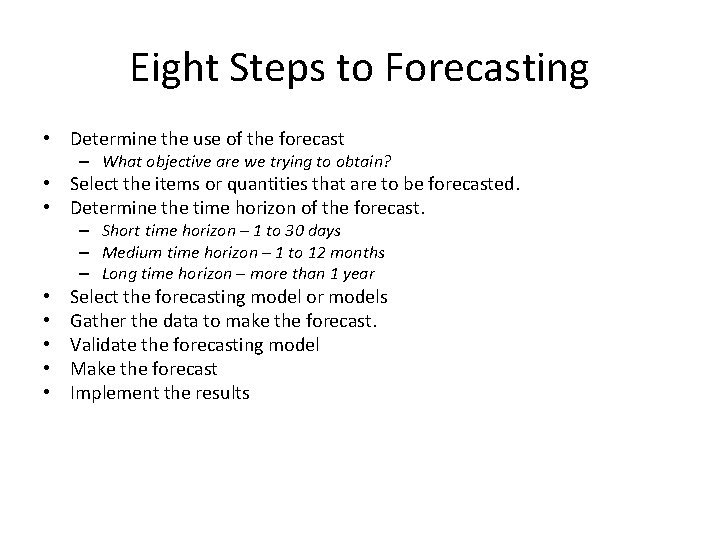 Eight Steps to Forecasting • Determine the use of the forecast – What objective