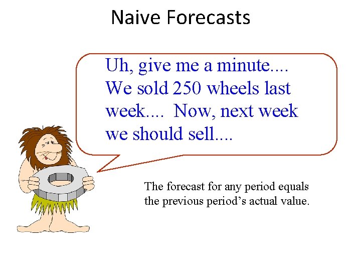 Naive Forecasts Uh, give me a minute. . We sold 250 wheels last week.