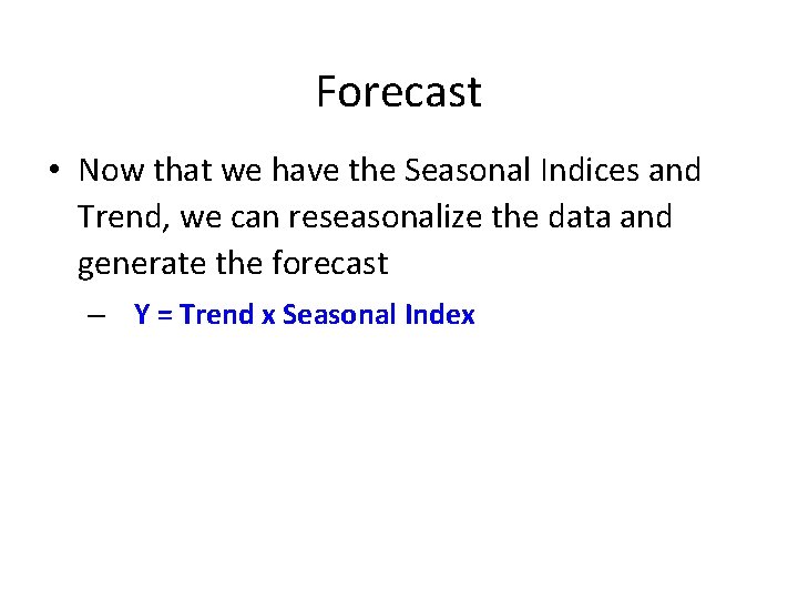 Forecast • Now that we have the Seasonal Indices and Trend, we can reseasonalize