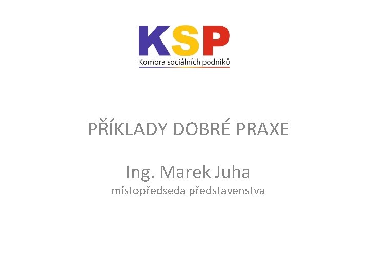 PŘÍKLADY DOBRÉ PRAXE Ing. Marek Juha místopředseda představenstva 