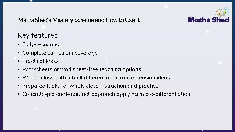 Maths Shed’s Mastery Scheme and How to Use It Key features • Fully-resourced • Maths Shed’s Mastery Scheme and How to Use It Key features • Fully-resourced •