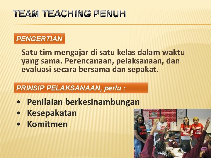 TEAM TEACHING PENUH PENGERTIAN Satu tim mengajar di satu kelas dalam waktu yang sama.