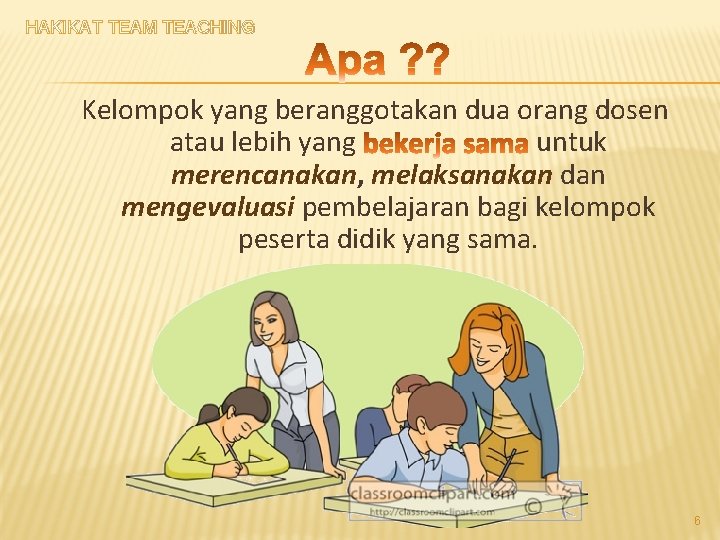 HAKIKAT TEAM TEACHING Kelompok yang beranggotakan dua orang dosen atau lebih yang untuk merencanakan,