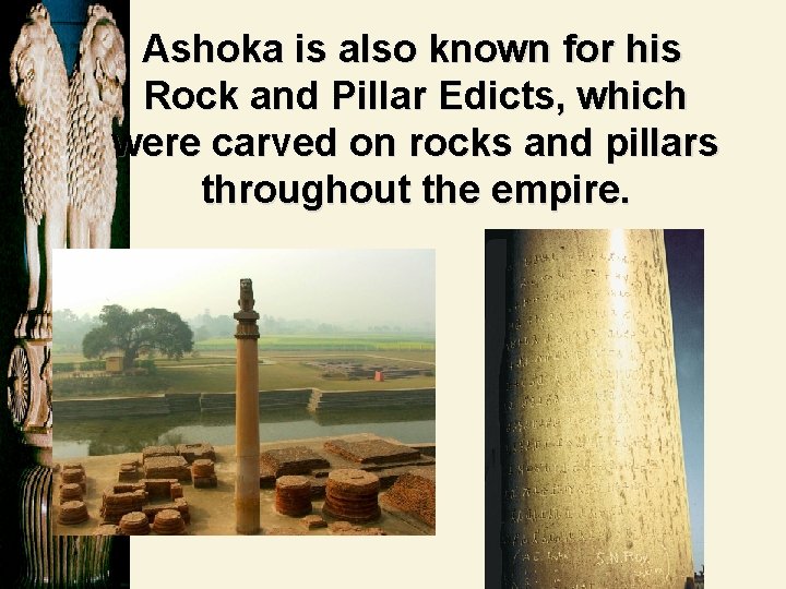 Ashoka is also known for his Rock and Pillar Edicts, which were carved on