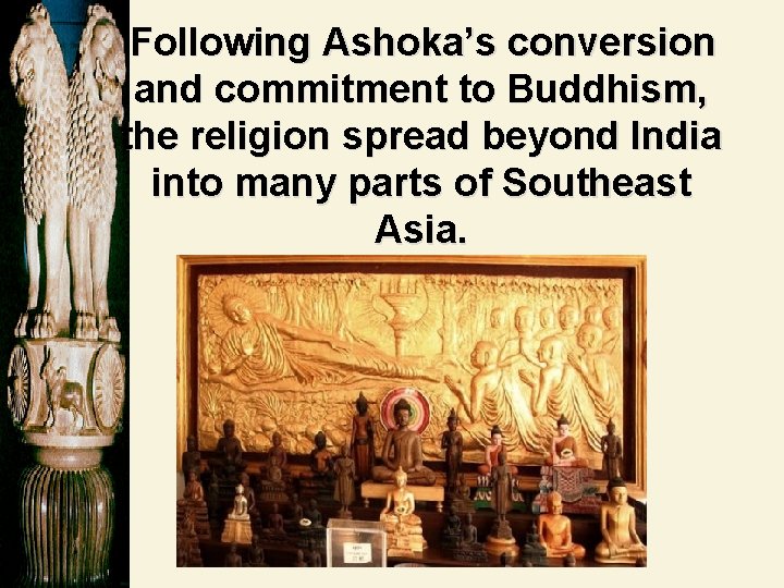 Following Ashoka’s conversion and commitment to Buddhism, the religion spread beyond India into many Following Ashoka’s conversion and commitment to Buddhism, the religion spread beyond India into many