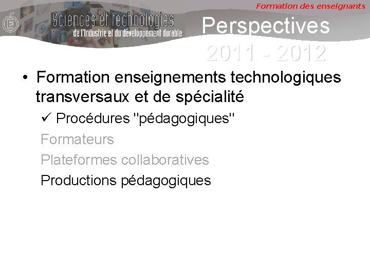 Formation des enseignants Perspectives 2011 - 2012 • Formation enseignements technologiques transversaux et de