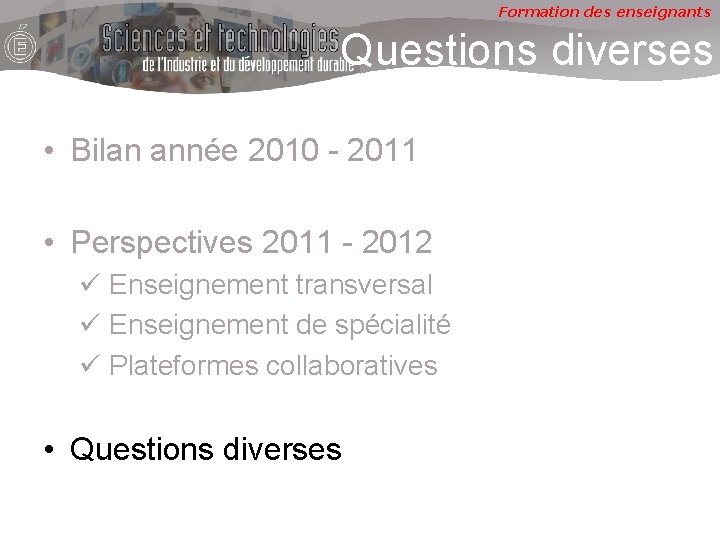 Formation des enseignants Questions diverses • Bilan année 2010 - 2011 • Perspectives 2011