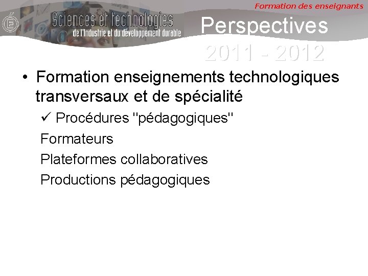 Formation des enseignants Perspectives 2011 - 2012 • Formation enseignements technologiques transversaux et de