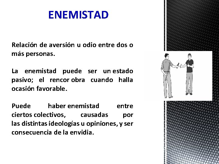 ENEMISTAD Relación de aversión u odio entre dos o más personas. La enemistad puede