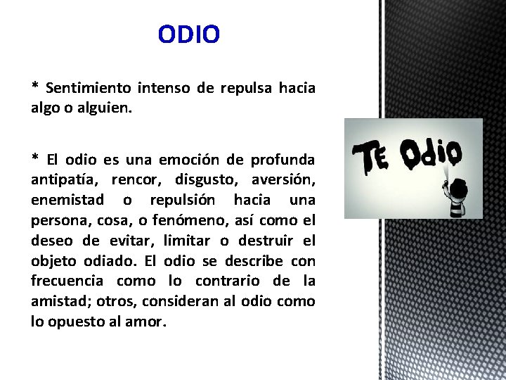 ODIO * Sentimiento intenso de repulsa hacia algo o alguien. * El odio es