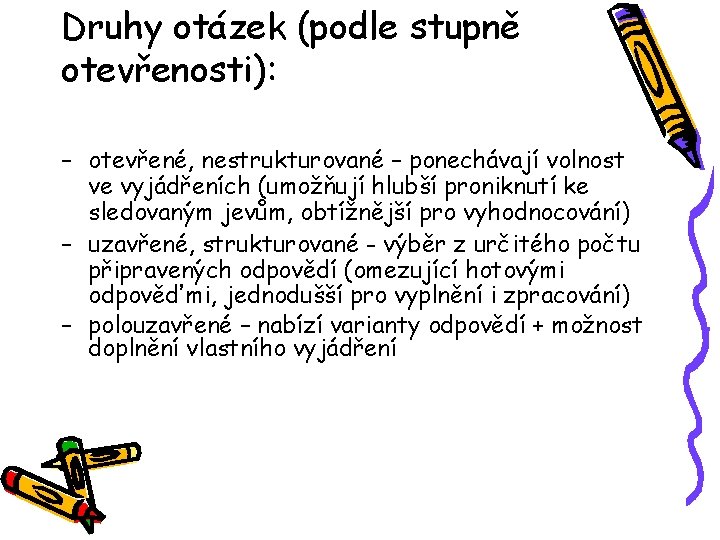 Druhy otázek (podle stupně otevřenosti): – otevřené, nestrukturované – ponechávají volnost ve vyjádřeních (umožňují