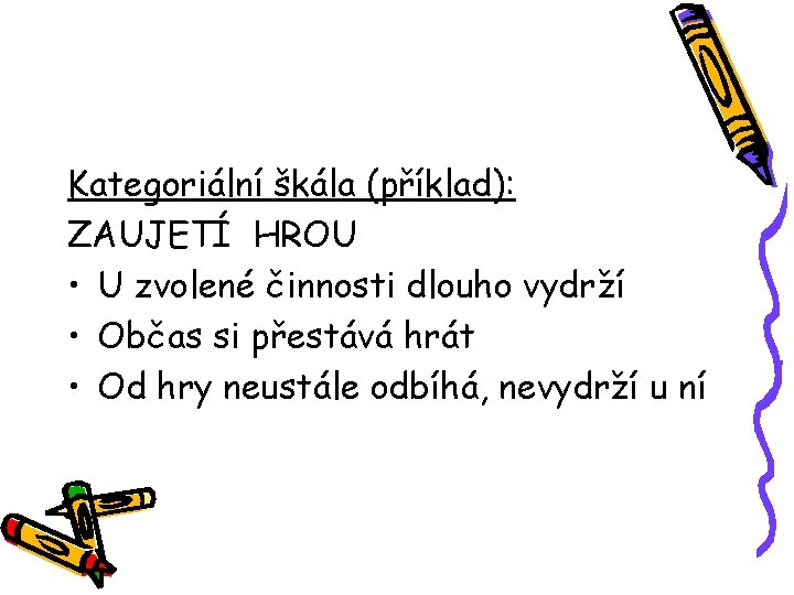 Kategoriální škála (příklad): ZAUJETÍ HROU • U zvolené činnosti dlouho vydrží • Občas si