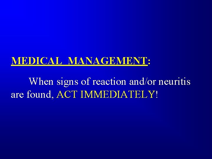 MEDICAL MANAGEMENT: When signs of reaction and/or neuritis are found, ACT IMMEDIATELY! 