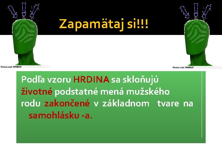 Zapamätaj si!!! Podľa vzoru HRDINA sa skloňujú životné podstatné mená mužského rodu zakončené v