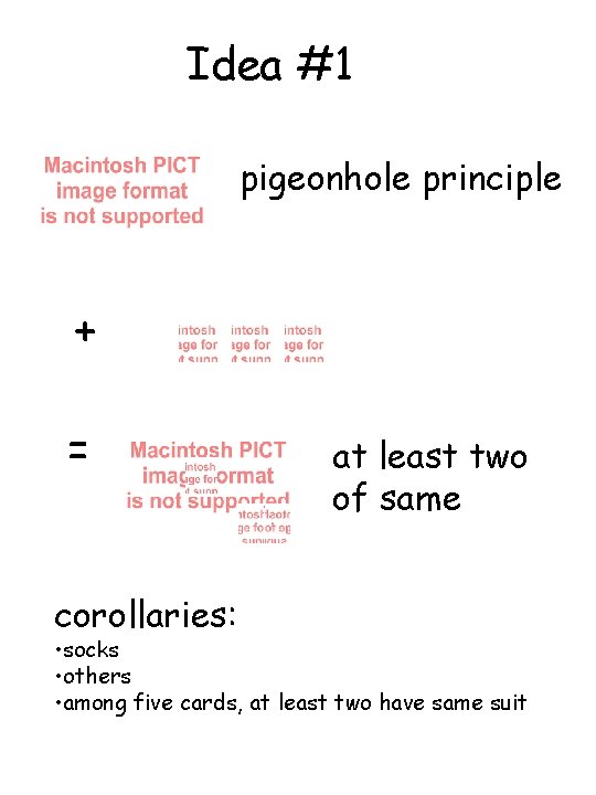 Idea #1 pigeonhole principle + = corollaries: at least two of same • socks