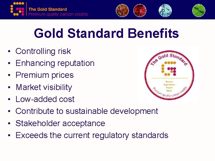 Gold Standard Benefits • • Controlling risk Enhancing reputation Premium prices Market visibility Low-added