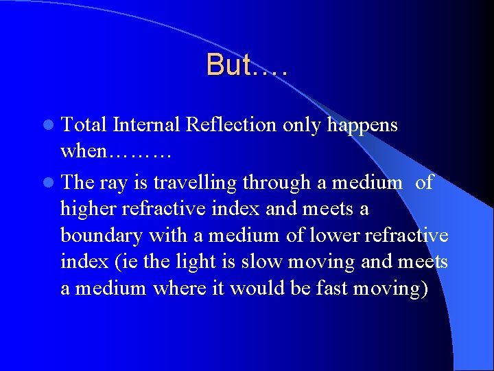 But…. l Total Internal Reflection only happens when……… l The ray is travelling through