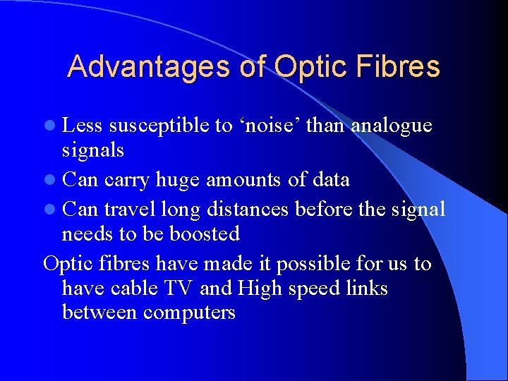 Advantages of Optic Fibres l Less susceptible to ‘noise’ than analogue signals l Can