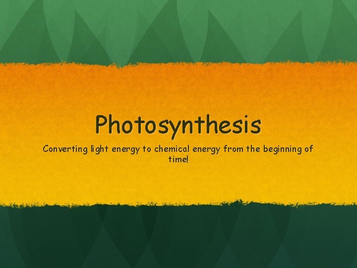 Photosynthesis Converting light energy to chemical energy from the beginning of time! 