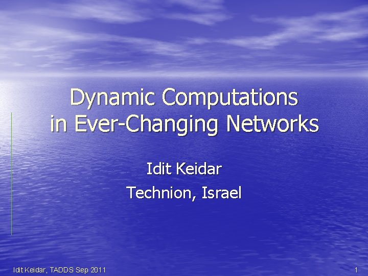 Dynamic Computations in Ever-Changing Networks Idit Keidar Technion, Israel Idit Keidar, TADDS Sep 2011