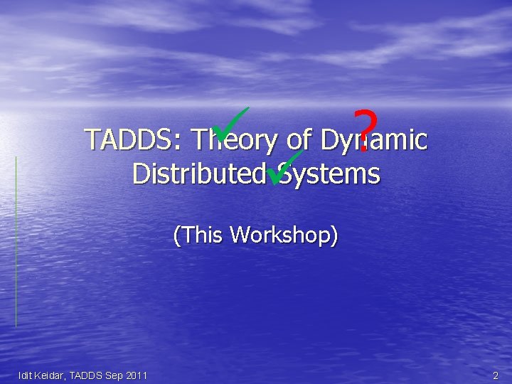  ? TADDS: Theory of Dynamic Distributed Systems (This Workshop) Idit Keidar, TADDS Sep