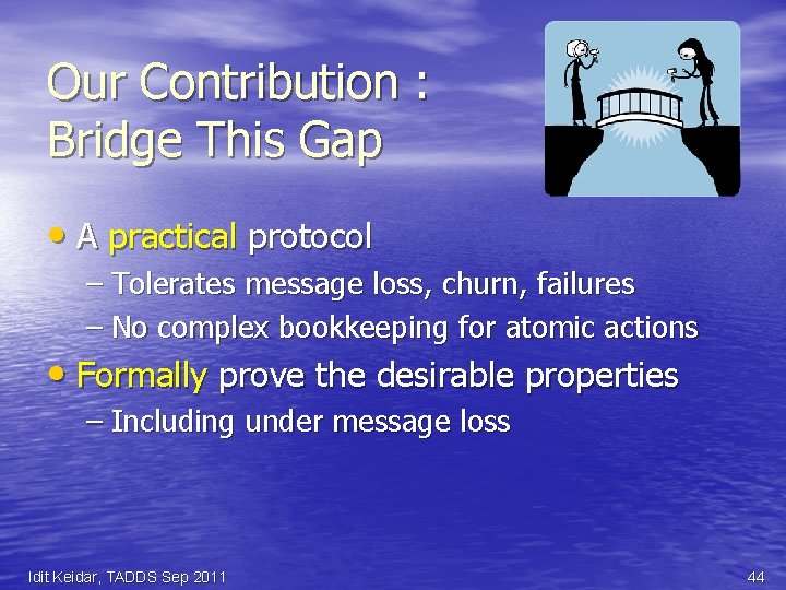 Our Contribution : Bridge This Gap • A practical protocol – Tolerates message loss,