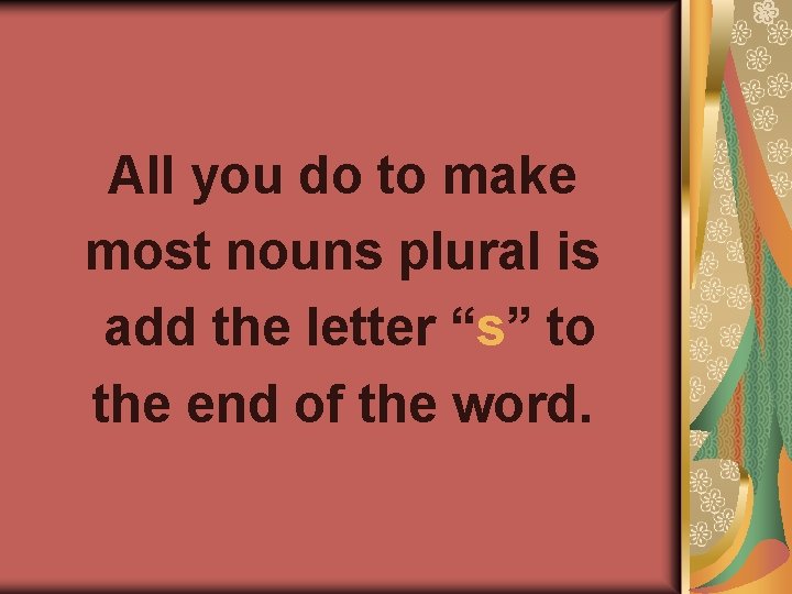 All you do to make most nouns plural is add the letter “s” to