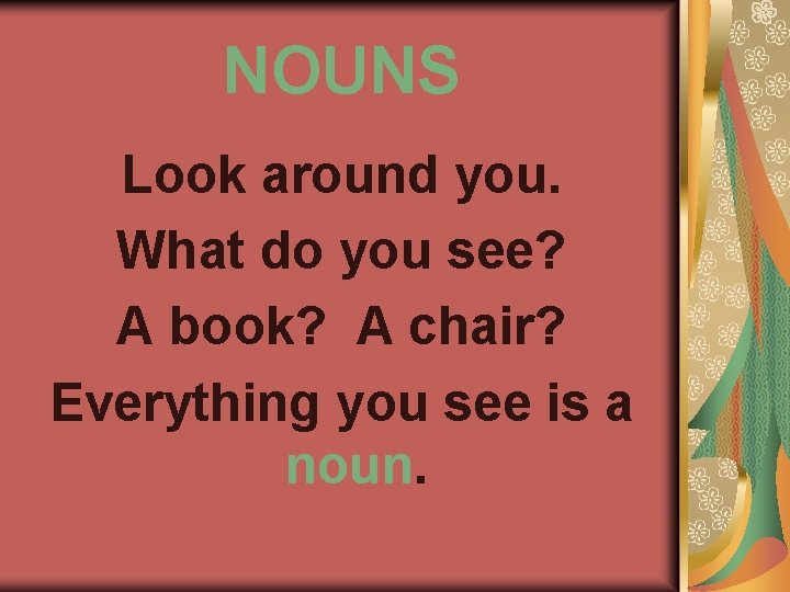 NOUNS Look around you. What do you see? A book? A chair? Everything you