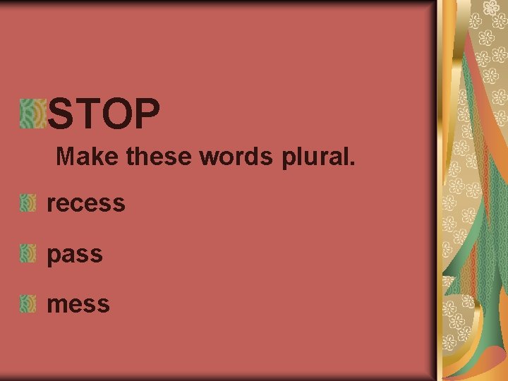 STOP Make these words plural. recess pass mess 
