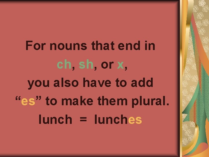 For nouns that end in ch, sh, or x, you also have to add