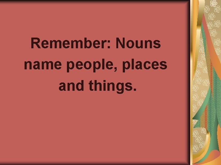 Remember: Nouns name people, places and things. 