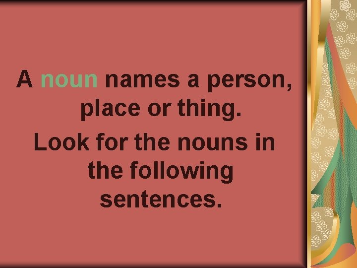 A noun names a person, place or thing. Look for the nouns in the