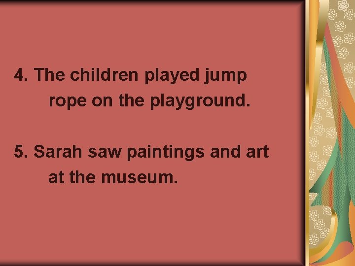 4. The children played jump rope on the playground. 5. Sarah saw paintings and