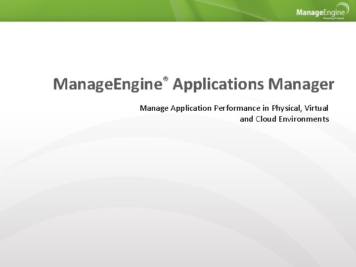 Manage. Engine® Applications Manager Manage Application Performance in Physical, Virtual and Cloud Environments 