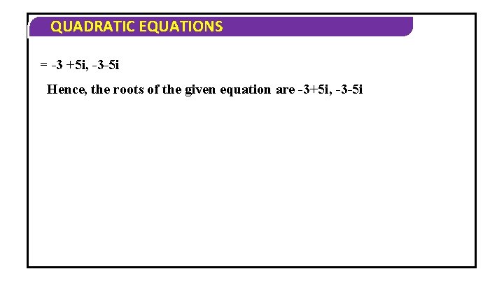 QUADRATIC EQUATIONS = -3 +5 i, -3 -5 i Hence, the roots of the