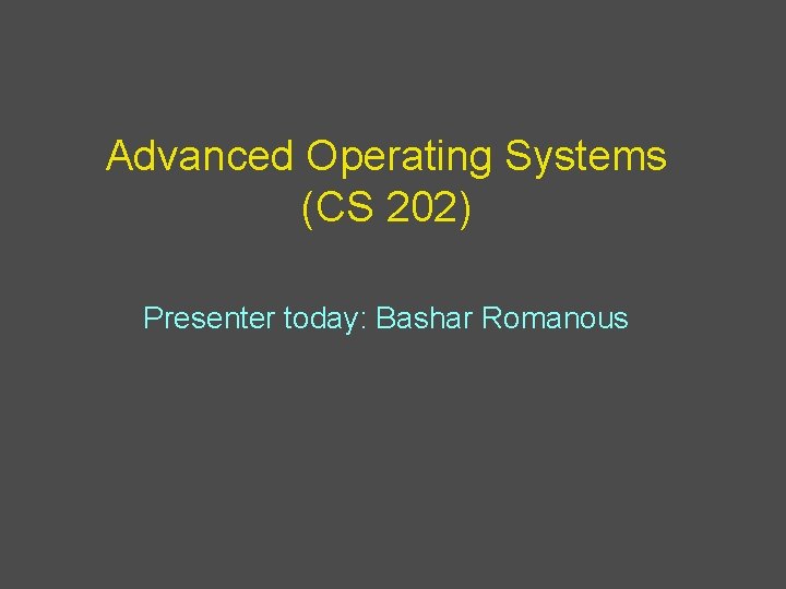 Advanced Operating Systems (CS 202) Presenter today: Bashar Romanous 