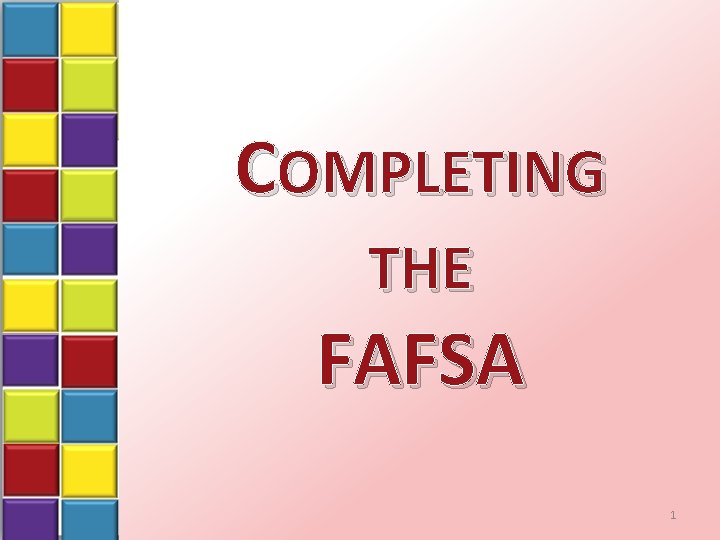 COMPLETING THE FAFSA 1 