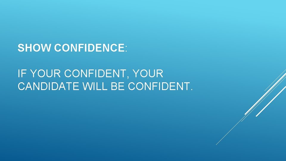 SHOW CONFIDENCE: IF YOUR CONFIDENT, YOUR CANDIDATE WILL BE CONFIDENT. SHOW CONFIDENCE: IF YOUR CONFIDENT, YOUR CANDIDATE WILL BE CONFIDENT.