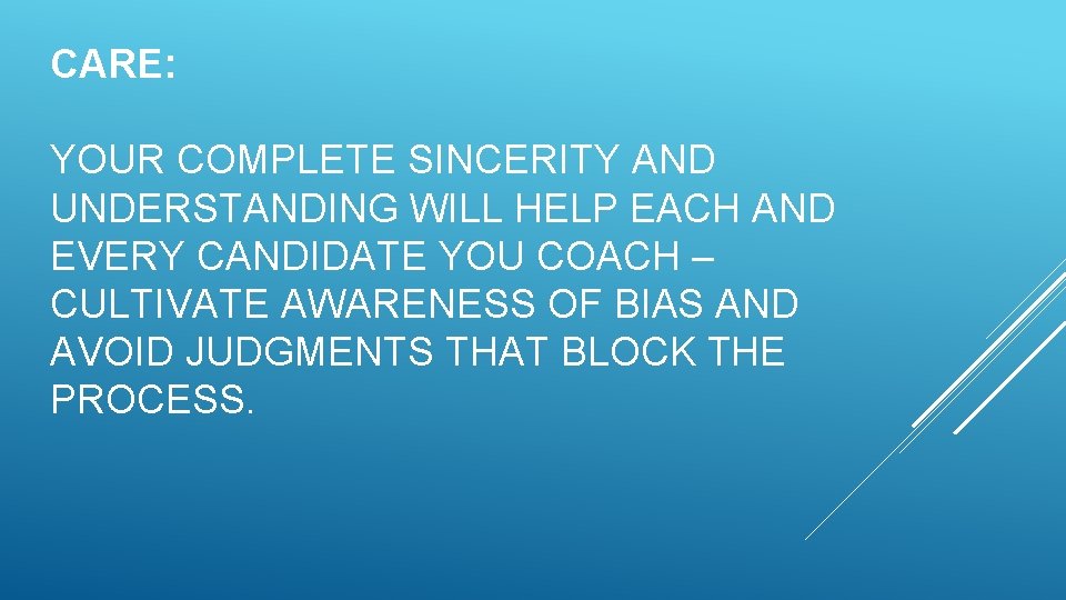 CARE: YOUR COMPLETE SINCERITY AND UNDERSTANDING WILL HELP EACH AND EVERY CANDIDATE YOU COACH CARE: YOUR COMPLETE SINCERITY AND UNDERSTANDING WILL HELP EACH AND EVERY CANDIDATE YOU COACH