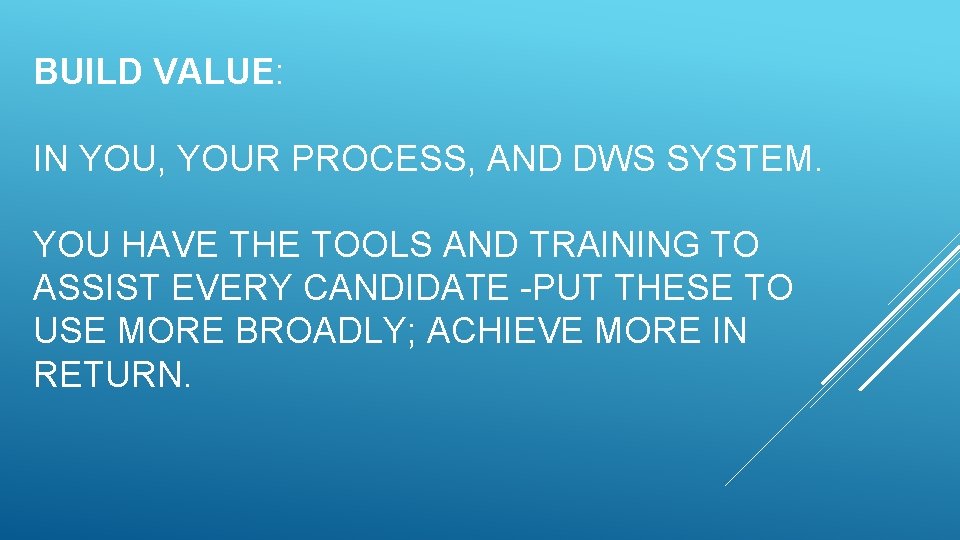 BUILD VALUE: IN YOU, YOUR PROCESS, AND DWS SYSTEM. YOU HAVE THE TOOLS AND BUILD VALUE: IN YOU, YOUR PROCESS, AND DWS SYSTEM. YOU HAVE THE TOOLS AND