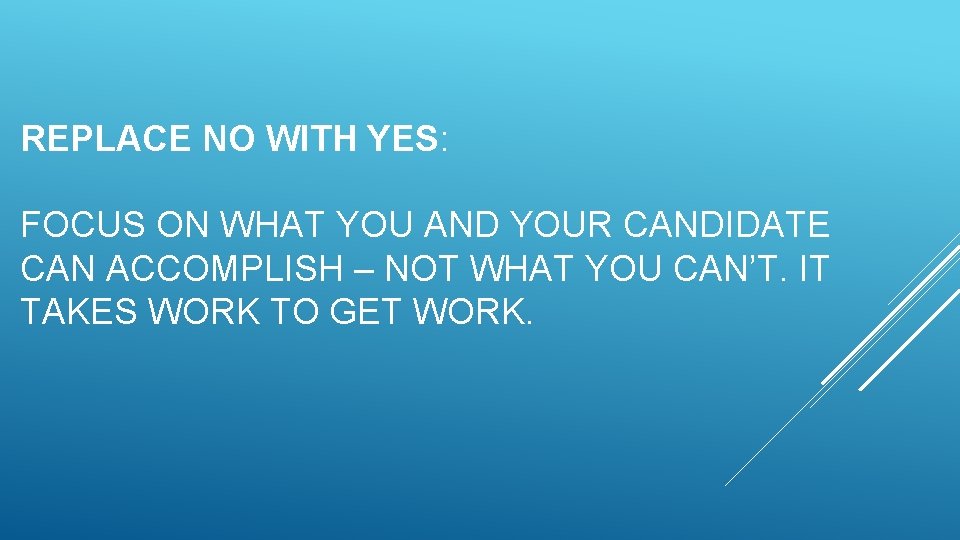 REPLACE NO WITH YES: FOCUS ON WHAT YOU AND YOUR CANDIDATE CAN ACCOMPLISH – REPLACE NO WITH YES: FOCUS ON WHAT YOU AND YOUR CANDIDATE CAN ACCOMPLISH –