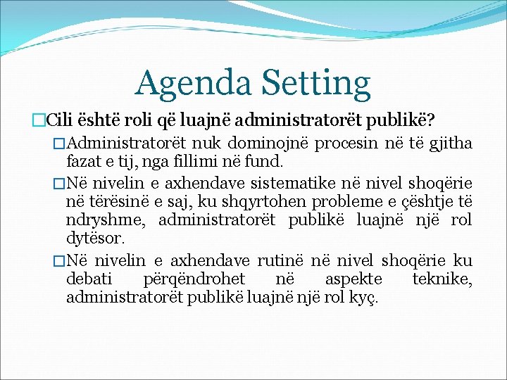 Agenda Setting �Cili është roli që luajnë administratorët publikë? �Administratorët nuk dominojnë procesin në