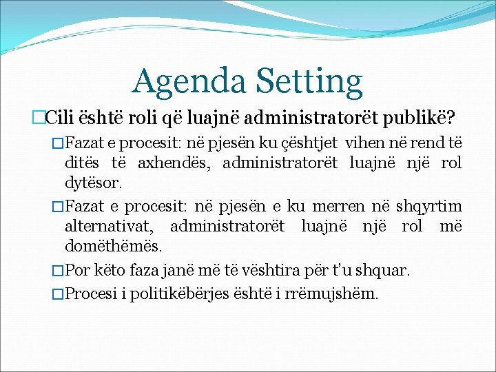 Agenda Setting �Cili është roli që luajnë administratorët publikë? �Fazat e procesit: në pjesën