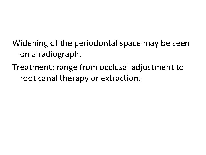 Widening of the periodontal space may be seen on a radiograph. Treatment: range from