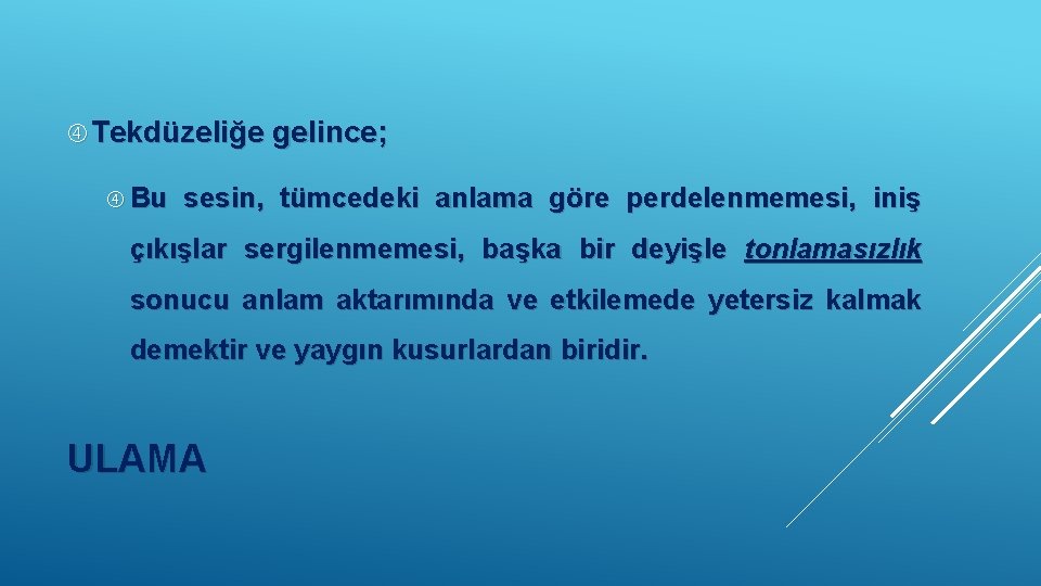  Tekdüzeliğe gelince; Bu sesin, tümcedeki anlama göre perdelenmemesi, iniş çıkışlar sergilenmemesi, başka bir