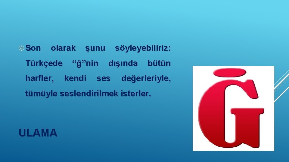  Son olarak Türkçede harfler, şunu “ğ”nin kendi söyleyebiliriz: dışında ses bütün değerleriyle, tümüyle