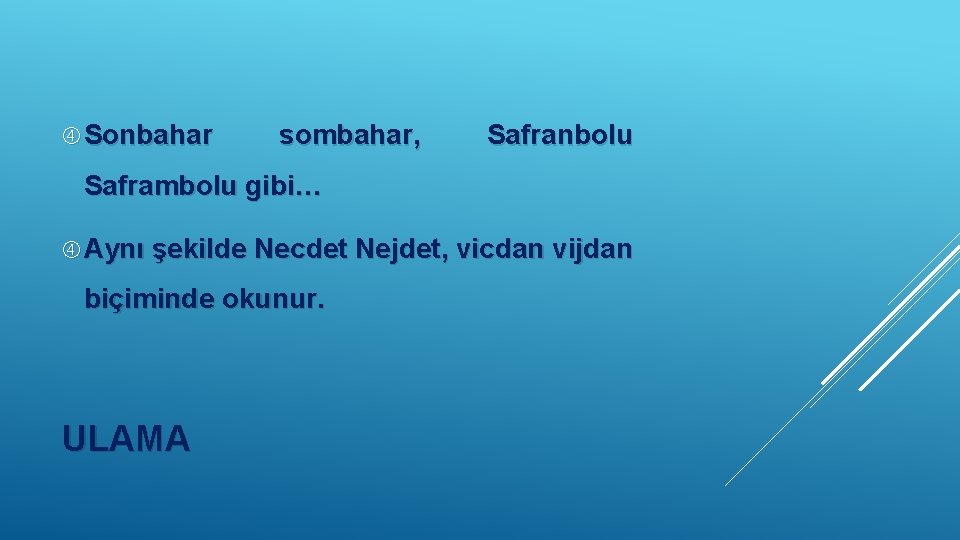  Sonbahar sombahar, Safranbolu Saframbolu gibi… Aynı şekilde Necdet Nejdet, vicdan vijdan biçiminde okunur.