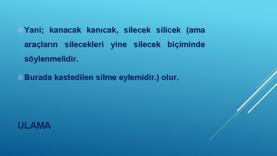  Yani; kanacak kanıcak, silecek silicek (ama araçların silecekleri yine silecek biçiminde söylenmelidir. Burada