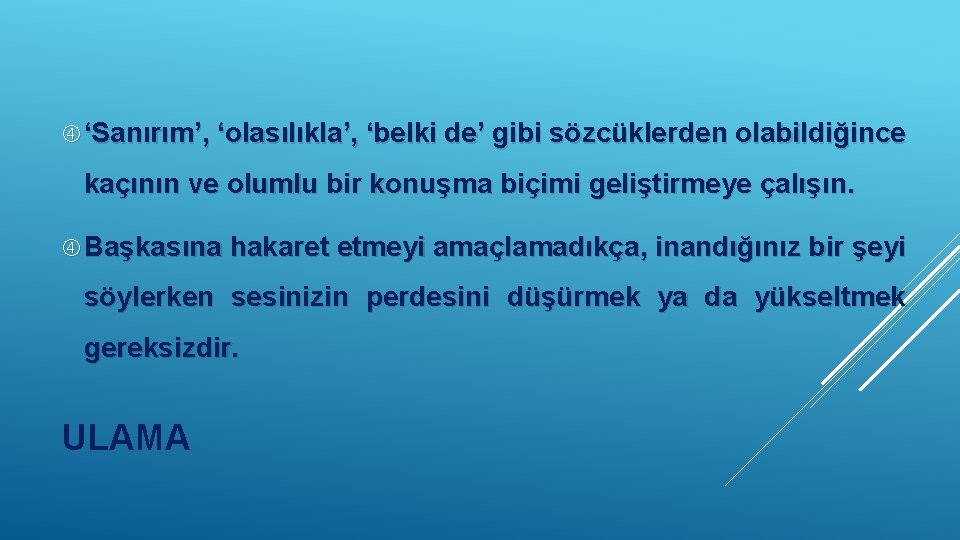  ‘Sanırım’, ‘olasılıkla’, ‘belki de’ gibi sözcüklerden olabildiğince kaçının ve olumlu bir konuşma biçimi