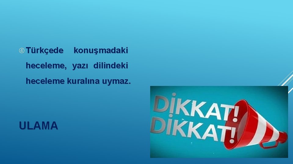  Türkçede konuşmadaki heceleme, yazı dilindeki heceleme kuralına uymaz. ULAMA 